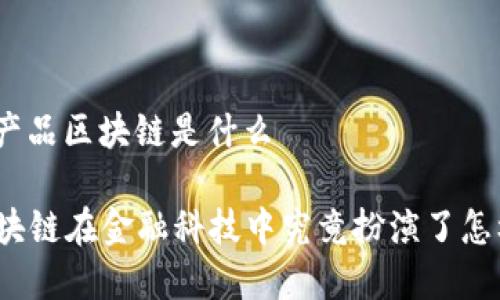金融科技产品区块链是什么

### 区块链在金融科技中究竟扮演了怎样的角色？