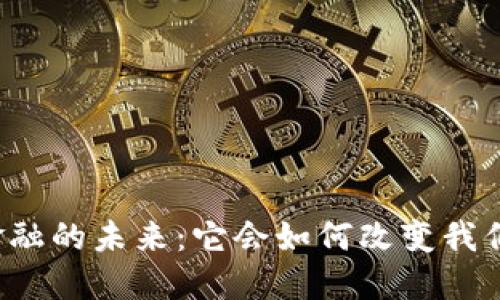 区块链金融的未来：它会如何改变我们的生活？
