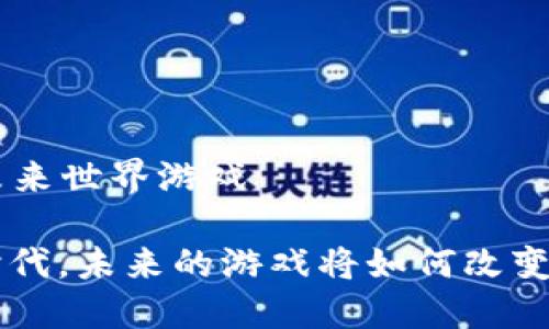 区块链3的未来世界游戏

区块链3.0时代，未来的游戏将如何改变我们的生活？