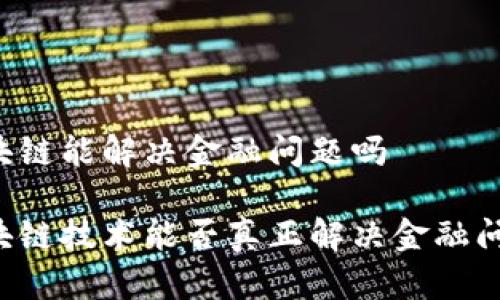 区块链能解决金融问题吗

区块链技术能否真正解决金融问题？