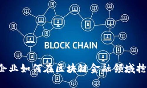 互联网企业如何在区块链金融领域抢占先机？