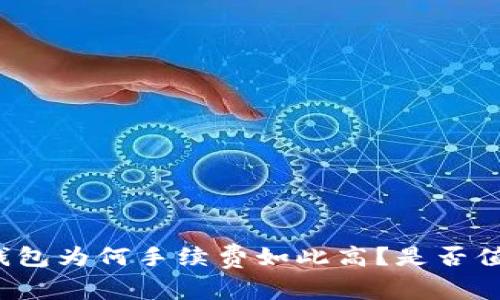 比特派钱包为何手续费如此高？是否值得使用？