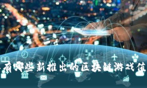 2019年有哪些新推出的区块链游戏值得关注？