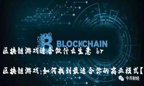 区块链游戏适合做什么生意 br

区块链游戏：如何找到最适合你的商业模式？