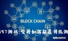 区块链G97游戏：它将如何颠覆传统游戏行业？