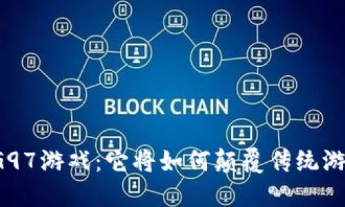 区块链G97游戏：它将如何颠覆传统游戏行业？