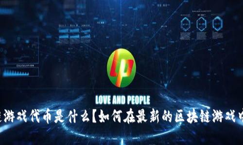 区块链游戏代币是什么？如何在最新的区块链游戏中获利？
