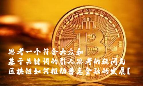 思考一个符合大众和  
基于关键词的引人思考的疑问句  
区块链如何推动普惠金融的发展？
