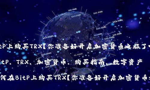 如何在BitP上购买TRX？你准备好开启加密货币之旅了吗？

关键词：BitP, TRX, 加密货币, 购买指南, 数字资产

### 如何在BitP上购买TRX？你准备好开启加密货币之旅了吗？