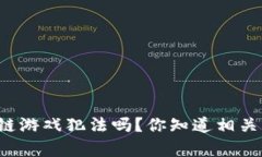 国内做区块链游戏犯法吗？你知道相关法律风险
