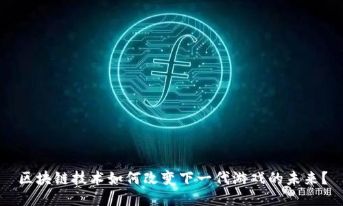 区块链技术如何改变下一代游戏的未来？