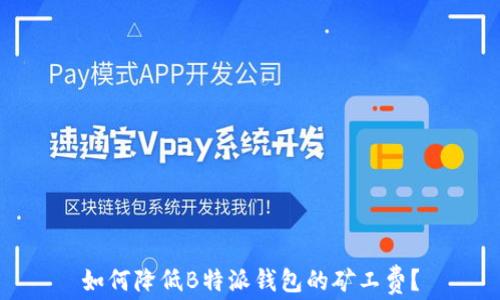 
如何降低B特派钱包的矿工费？