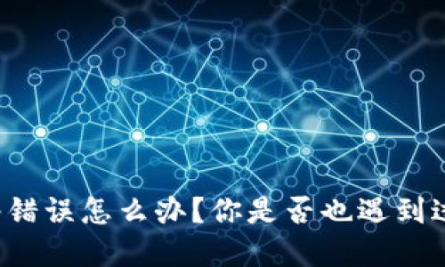 比特派网络错误怎么办？你是否也遇到过类似情况？