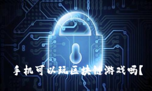 手机可以玩区块链游戏吗？