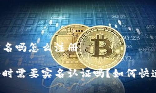 比特派要实名吗怎么注册

比特派注册时需要实名认证吗？如何快速完成注册？