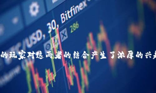 区块链游戏多少流量是一个近年来备受关注的话题，随着区块链技术的发展以及游戏产业的崛起，越来越多的玩家对这两者的结合产生了浓厚的兴趣。那么，人们会问：“区块链游戏的流量到底有多大？”这是一个值得深入探讨的问题，下面我们就来一探究竟。

区块链游戏的流量能达到多少？你可能想不到的那些数据！