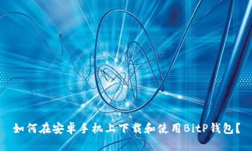 如何在安卓手机上下载和使用BitP钱包？