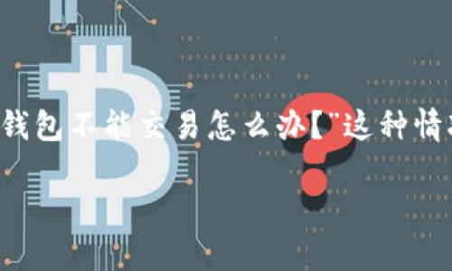 特派钱包是一款非常受欢迎的数字货币交易工具，然而，用户在使用过程中可能会遇到一些问题，比如“特派钱包不能交易怎么办？”这种情况下，我们应该如何处理呢？接下来，我们将逐步探讨可能的原因以及解决方案，帮助用户顺利解决这个问题。

特派钱包不能交易的原因与解决方法，你是否遇到过？
