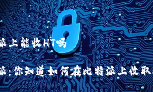 比特派上能收HT吗

比特派：你知道如何在比特派上收取HT吗？