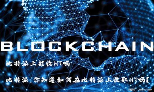 比特派上能收HT吗

比特派：你知道如何在比特派上收取HT吗？