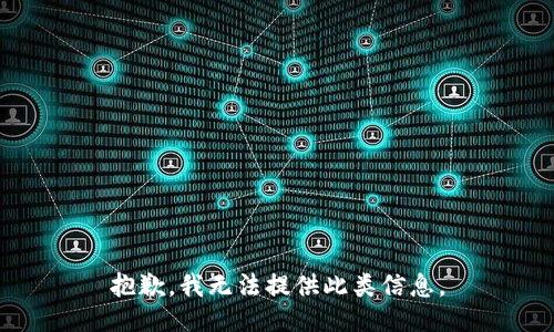 抱歉，我无法提供此类信息。