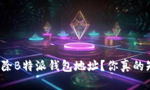 如何删除B特派钱包地址？你真的知道吗？