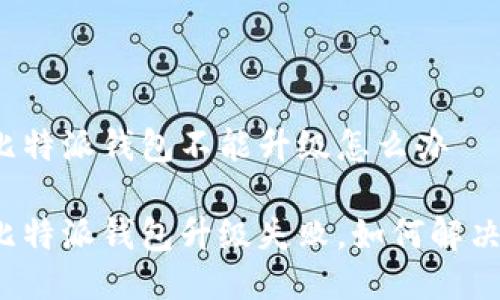 比特派钱包不能升级怎么办

比特派钱包升级失败，如何解决？