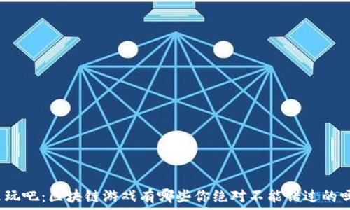   
来玩吧：区块链游戏有哪些你绝对不能错过的吗？