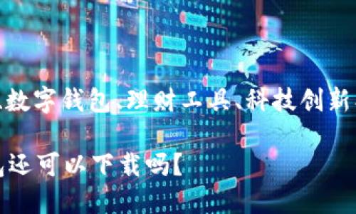 企业财务、数字钱包、理财工具、科技创新、用户体验

b特派钱包还可以下载吗？