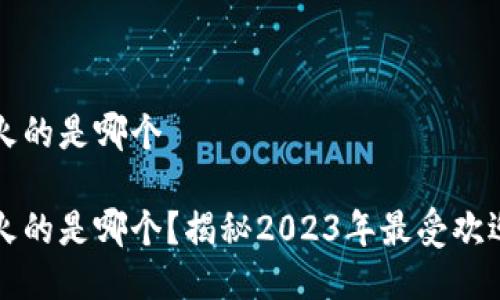 区块链游戏最火的是哪个

区块链游戏最火的是哪个？揭秘2023年最受欢迎的区块链游戏