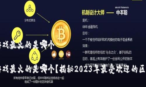区块链游戏最火的是哪个

区块链游戏最火的是哪个？揭秘2023年最受欢迎的区块链游戏