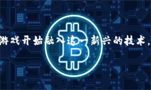 区块链适合什么人玩的游戏的问题是一个非常有趣的话题。随着区块链技术的发展，越来越多的游戏开始融入这一新兴的技术。这里，我们将深入探讨谁是区块链游戏的潜在玩家，以及为什么他们可能会对这些游戏产生兴趣。

区块链游戏适合哪些玩家？