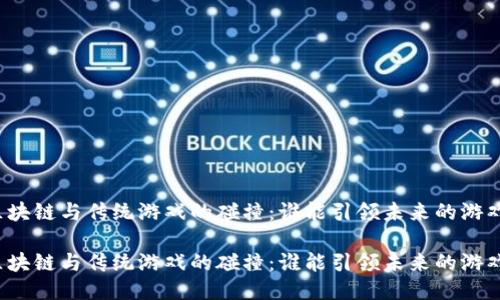 互联网区块链与传统游戏的碰撞：谁能引领未来的游戏新风潮？

互联网区块链与传统游戏的碰撞：谁能引领未来的游戏新风潮？