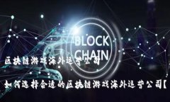 区块链游戏海外运营公司如何选择合适的区块链