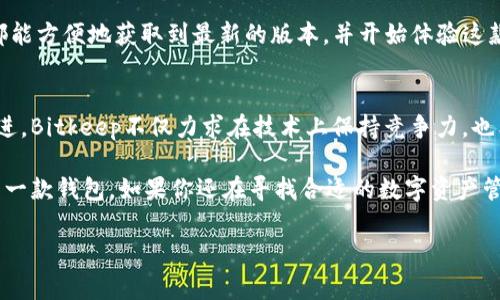 现在请您自行选择合适的和关键词

接下来是详细内容：

介绍Bitkeep钱包的魅力
随着数字货币的普及，越来越多的人开始关注各类数字资产的管理工具。其中，Bitkeep钱包作为一款新兴的数字货币钱包，凭借其优雅的设计和强大的功能，迅速赢得了用户的青睐。那么，Bitkeep钱包的最新版本到底有哪些值得关注的亮点呢？

一、简单易用的界面设计
在数字钱包的世界里，用户体验至关重要。Bitkeep钱包的最新版本在界面设计上进行了重要的。用户界面更加直观，操作步骤明显减少，使得即使是刚接触数字货币的新手也能迅速上手。无论是查看资产、转账还是进行交易，都能在几次点击内完成，这无疑降低了用户的使用门槛。

二、多种资产的支持
另一个备受称赞的功能是Bitkeep钱包对于多种数字资产的支持。最新版本通过集成多种主流和小众数字货币，不仅满足了用户对资产多样化的需求，还使得用户能够在一个平台上进行多种数字资产的管理，避免了在不同钱包之间频繁切换的麻烦。

三、安全性与隐私保护
在数字货币迅猛发展的今天，安全性显得尤为重要。近期，Bitkeep钱包对其安全机制进行了升级，采用了最新的加密技术和权限控制，确保用户的资产不受外部攻击的威胁。对于用户的隐私保护，Bitkeep钱包也采取了多项措施，确保用户信息不被泄露，增强了用户的使用信心。

四、便捷的交易功能
交易过程中的便捷性一直是用户关注的焦点。Bitkeep钱包在最新版本中对交易流程进行了简化，使用户在进行数字货币交易时，能够快速而顺畅地完成。无论是购买、出售还是交换，用户只需几个简单的步骤即可完成，极大地提高了交易效率。

五、社区互动与资源共享
除了钱包本身的功能，Bitkeep还致力于营造一个积极的社区氛围。最新版本中新增的社区互动功能，使用户不仅可以在平台上管理自己的资产，还可以参与到社区的讨论中，与其他用户交流经验和见解。这种资源共享的模式，使得用户之间形成了良好的互动，提升了整个用户群体的知识水平。

六、定期更新与用户反馈汇总
使得Bitkeep钱包不断发展的另一个重要因素是其对用户反馈的重视。每个版本的更新，Bitkeep团队都详细分析用户的评价和建议，确保下一个版本能更好地满足用户需求。这不仅让用户感受到被重视的体验，也使得Bitkeep钱包在功能上不断迭代，始终保持在行业的前沿。

如何下载最新版本的Bitkeep钱包
如果你也想体验Bitkeep钱包的最新版本，不妨去其官方网站或主流应用商店搜索下载。无论是iOS还是Android设备，用户都能方便地获取到最新的版本，并开始体验这款智能便捷的钱包所带来的便利。

未来展望
展望未来，Bitkeep钱包还将继续拓展其功能与服务，承诺以用户为中心，持续带来更优质的使用体验。通过不断的创新与改进，Bitkeep不仅力求在技术上保持竞争力，也希望在用户社区中建立更深厚的情感联系。

总的来说，Bitkeep钱包的最新版本在设计、功能、安全性、用户互动等方面都做出了显著的提升，是数字货币用户不容错过的一款钱包。如果你还在寻找合适的数字资产管理工具，那么Bitkeep钱包绝对值得一试！

数字货币钱包, Bitkeep钱包, 最新版本, 用户体验, 安全性/guanjianci