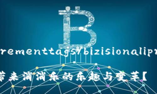 bizisionaliprocurementtags/bizisionaliprocurementtags

区块链游戏能否带来消消乐的乐趣与变革？
