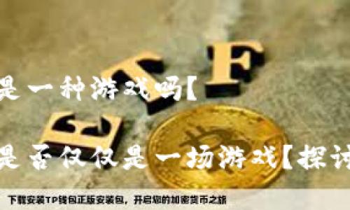 区块链挖矿是一种游戏吗？

区块链挖矿是否仅仅是一场游戏？探讨其真实面貌