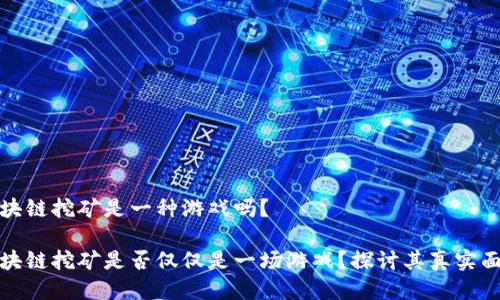 区块链挖矿是一种游戏吗？

区块链挖矿是否仅仅是一场游戏？探讨其真实面貌