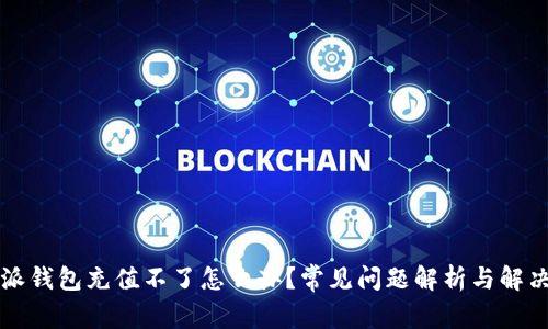 比特派钱包充值不了怎么办？常见问题解析与解决方案