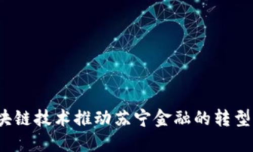 如何区块链技术推动苏宁金融的转型与创新？