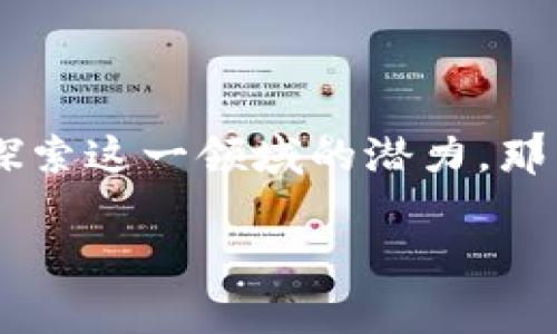 区块链养成类游戏开发是当前游戏行业中的一大热潮，许多玩家和开发者都在探索这一领域的潜力。那么，究竟*如何打造一款成功的区块链养成类游戏*？这个问题值得我们深入探讨。

如何创建一款引人入胜的区块链养成类游戏？