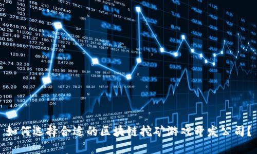 如何选择合适的区块链挖矿游戏开发公司？