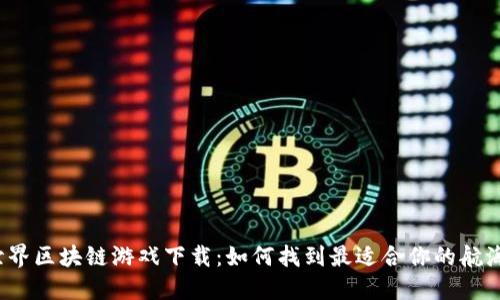 航海世界区块链游戏下载：如何找到最适合你的航海冒险？