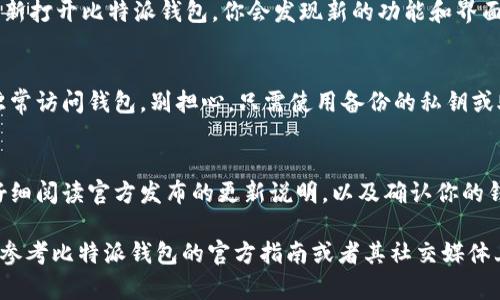 比特派钱包 的升级流程可能会因不同版本而有所不同，但大致上，用户可以通过以下步骤来完成升级。首先，你需要确保自己的设备上已经安装了比特派钱包应用程序。接着，按照以下步骤进行升级：

第一步：备份钱包
在进行所有形式的钱包升级之前，最重要的一步就是备份你的钱包。无论是从哪个平台下载、安装或升级，都有可能遇到数据丢失的风险。因此，记得在开始之前，备份你的私钥和助记词。

第二步：检查更新
在比特派钱包的主界面，通常会有一个“检查更新”选项。点击这个选项，系统会自动搜索是否有新版本可供下载。如果有可用版本，系统会提示你进行升级。

第三步：下载并安装
如果发现有新版本，按照系统的指示下载并安装升级包。在一些设备上，你可能需要去应用商店手动搜索比特派钱包并选择“升级”选项，这一步通常较为简单。

第四步：完成升级
下载完成后，系统会自动完成安装，你只需按照提示进行操作。安装完成后，重新打开比特派钱包，你会发现新的功能和界面，享受更的用户体验。

第五步：恢复钱包（如果需要）
在一些特殊情况下，升级可能会影响到你的钱包状态。如果你在升级后无法正常访问钱包，别担心，只需使用备份的私钥或助记词来恢复钱包。

总结
比特派钱包的升级看似简单，但为了你的资金安全，建议每次升级之前都要仔细阅读官方发布的更新说明，以及确认你的钱包数据已经备份。

注意：不同手机操作系统（IOS/Android）可能略有所不同，因此具体步骤可以参考比特派钱包的官方指南或者其社交媒体上的说明。升级过程中有任何疑问，可以实时联系客服获取帮助。