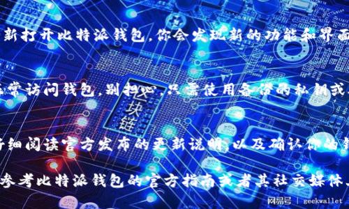 比特派钱包 的升级流程可能会因不同版本而有所不同，但大致上，用户可以通过以下步骤来完成升级。首先，你需要确保自己的设备上已经安装了比特派钱包应用程序。接着，按照以下步骤进行升级：

第一步：备份钱包
在进行所有形式的钱包升级之前，最重要的一步就是备份你的钱包。无论是从哪个平台下载、安装或升级，都有可能遇到数据丢失的风险。因此，记得在开始之前，备份你的私钥和助记词。

第二步：检查更新
在比特派钱包的主界面，通常会有一个“检查更新”选项。点击这个选项，系统会自动搜索是否有新版本可供下载。如果有可用版本，系统会提示你进行升级。

第三步：下载并安装
如果发现有新版本，按照系统的指示下载并安装升级包。在一些设备上，你可能需要去应用商店手动搜索比特派钱包并选择“升级”选项，这一步通常较为简单。

第四步：完成升级
下载完成后，系统会自动完成安装，你只需按照提示进行操作。安装完成后，重新打开比特派钱包，你会发现新的功能和界面，享受更的用户体验。

第五步：恢复钱包（如果需要）
在一些特殊情况下，升级可能会影响到你的钱包状态。如果你在升级后无法正常访问钱包，别担心，只需使用备份的私钥或助记词来恢复钱包。

总结
比特派钱包的升级看似简单，但为了你的资金安全，建议每次升级之前都要仔细阅读官方发布的更新说明，以及确认你的钱包数据已经备份。

注意：不同手机操作系统（IOS/Android）可能略有所不同，因此具体步骤可以参考比特派钱包的官方指南或者其社交媒体上的说明。升级过程中有任何疑问，可以实时联系客服获取帮助。