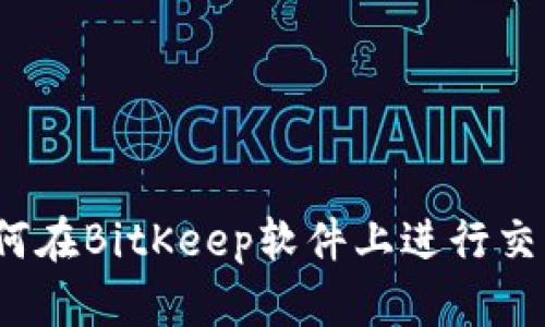 如何在BitKeep软件上进行交易？
