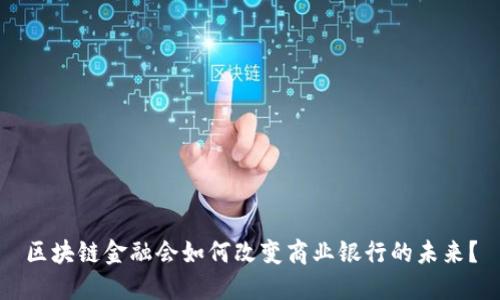 区块链金融会如何改变商业银行的未来？