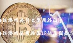 区块链游戏为什么要用外国ip区块链游戏使用外国