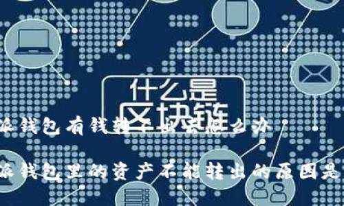 比特派钱包有钱转不出去怎么办

比特派钱包里的资产不能转出的原因是什么？