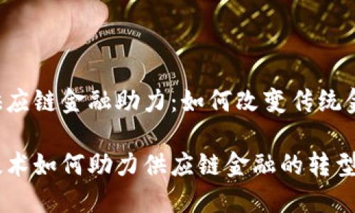 区块链供应链金融助力：如何改变传统金融模式？

区块链技术如何助力供应链金融的转型与创新？
